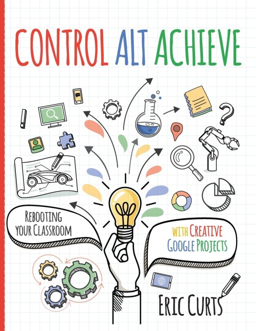 Control Alt Achieve: Rebooting Your Classroom with Creative Google Projects
