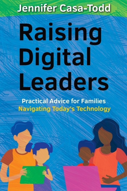 Raising Digital Leaders: Practical Advice for Families Navigating Todays Technology