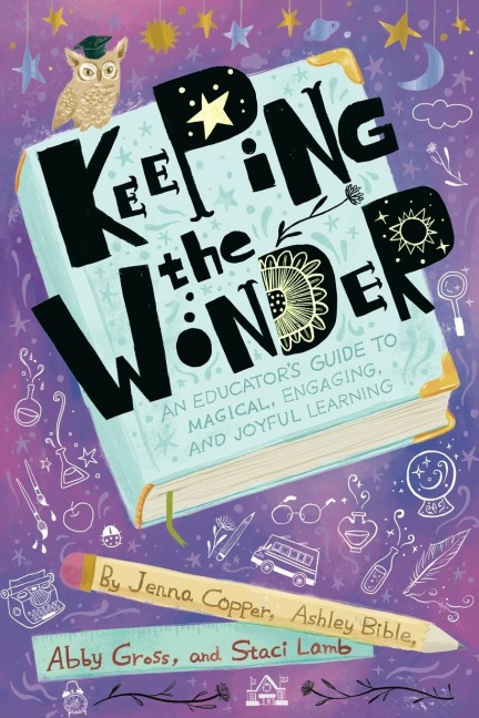 Keeping the Wonder: An Educators Guide to Magical, Engaging, and Joyful Learning