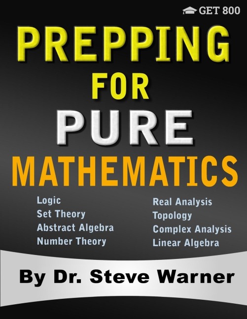 Prepping for Pure Mathematics: A Starters Guide to Logic, Set Theory, Abstract Algebra, Number Theory, Real Analysis, Topology, Complex Analysis, and Linear Algebra