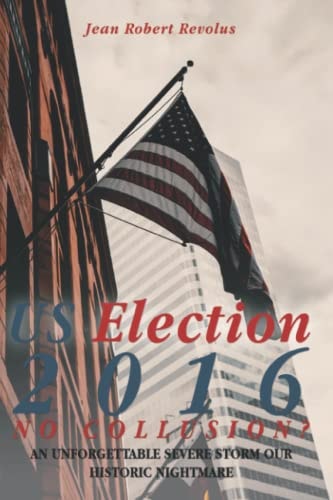 US Election 2016 No Collusion ? An Unforgettable Severe Storm Our Historic Nightmare