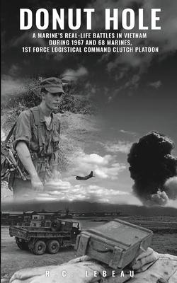 Donut Hole: A Marines Real-Life Battles in Vietnam During 1967 and 68 Marines, 1st Force Logistical Command Clutch Platoon.