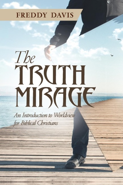 The Truth Mirage: An Introduction to Worldview for Biblical Christians