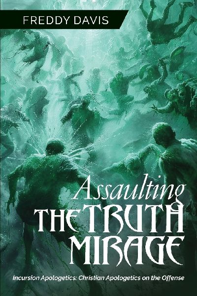 Assaulting the Truth Mirage: Incursion Apologetics: Christian Apologetics on the Offense