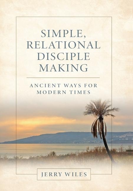 Simple, Relational Disciple Making: Ancient Ways for Modern Times