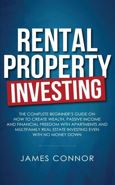Rental Property Investing: Complete Beginners Guide on How to Create Wealth, Passive Income and Financial Freedom with Apartments and Multifamily Real Estate Investing Even with No Money Down