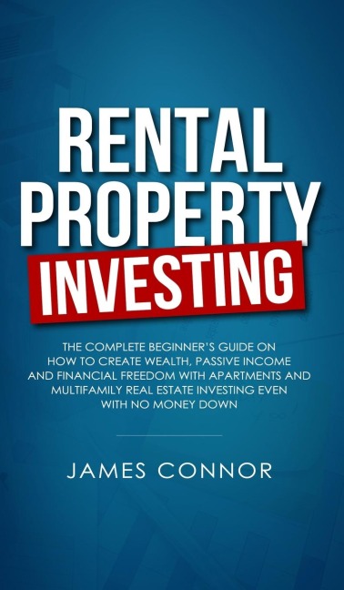 Rental Property Investing: Complete Beginners Guide on How to Create Wealth, Passive Income and Financial Freedom with Apartments and Multifamily Real Estate Investing Even with No Money Down