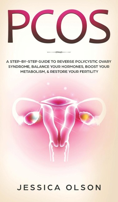 PCOS: A Step-By-Step Guide to Reverse Polycystic Ovary Syndrome, Balance Your Hormones, Boost Your Metabolism, & Restore Your Fertility