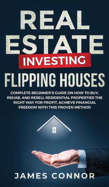 Real Estate Investing - Flipping Houses: Complete Beginners Guide on How to Buy, Rehab, and Resell Residential Properties the Right Way for Profit. Achieve Financial Freedom with This Proven Method