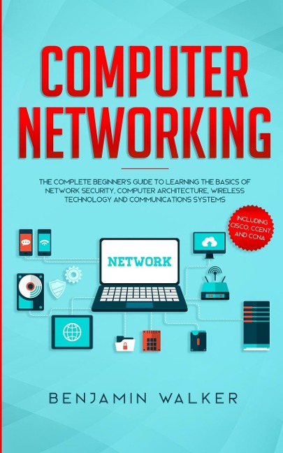 Computer Networking: The Complete Beginners Guide to Learning the Basics of Network Security, Computer Architecture, Wireless Technology and Communications Systems (Including Cisco, CCENT, and CCNA)