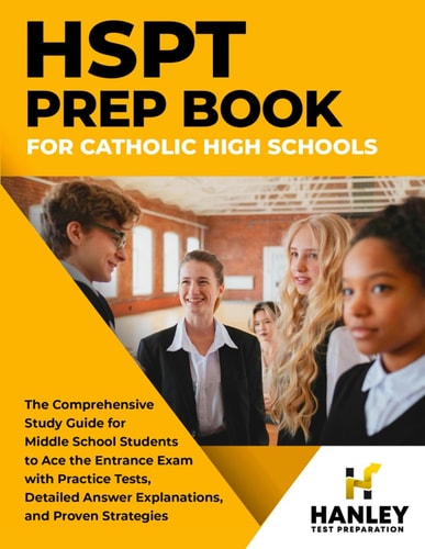 HSPT Prep Book for Catholic High Schools The Comprehensive Study Guide for Middle School Students to Ace the Entrance Exam with Practice Tests, Detailed Answer Explanations, and Proven Strategies
