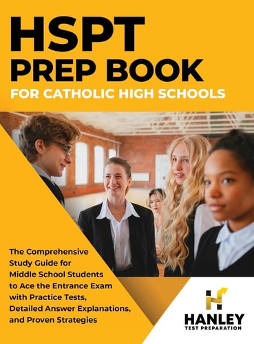 HSPT Prep Book for Catholic High Schools The Comprehensive Study Guide for Middle School Students to Ace the Entrance Exam with Practice Tests, Detailed Answer Explanations, and Proven Strategies