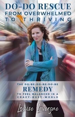 Do-Do Rescue from Overwhelmed to Thriving: The Do-Be-Do-Be-Do-Be Remedy to Feel Balanced in a Crazy-Busy-World