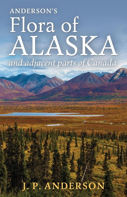 Andersons Flora of Alaska and Adjacent Parts of Canada: An Illustrated Descriptive Text of All Vascular Plants Known to Occur Within the Region Covered
