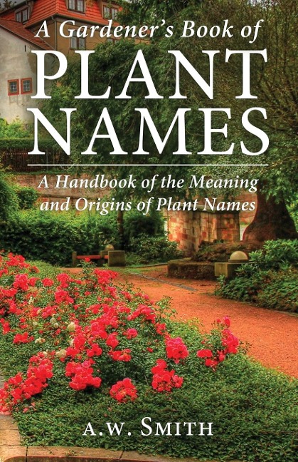 A Gardeners Book of Plant Names: A Handbook of the Meanings and Origins of Plant Names