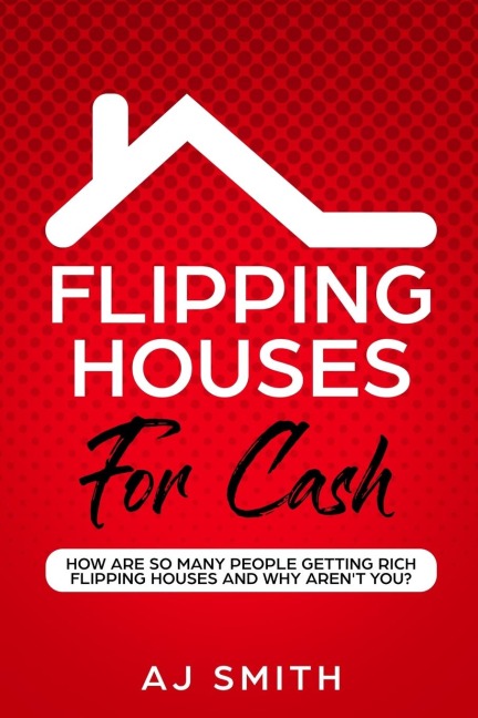 Flipping Houses For Cash: How are so many people getting rich flipping houses and why arent you