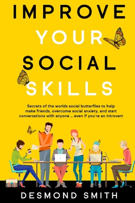 Improve Your Social Skills: Secrets of the Worlds Social Butterflies to Help Make Friends, Overcome Social Anxiety, and Start Conversations With Anyone ... Even if youre an Introvert