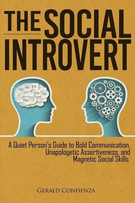 The Social Introvert: A Quiet Persons Guide to Bold Communication, Unapologetic Assertiveness, and Magnetic Social Skills