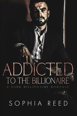 Addicted to the Billionaire: A Dark Billionaire Romance