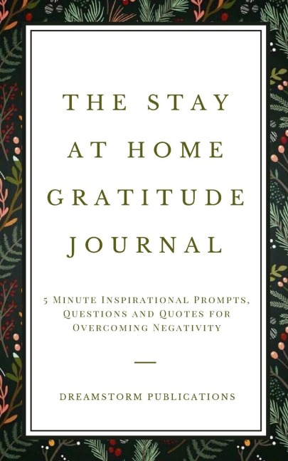 The Stay at Home Gratitude Journal: 5 Minute Inspirational Prompts, Questions and Quotes for Overcoming Negativity