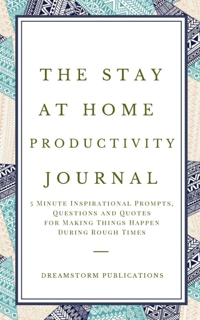 The Stay at Home Productivity Journal: 5 Minute Inspirational Prompts, Questions and Quotes for Making Things Happen  During Rough Times