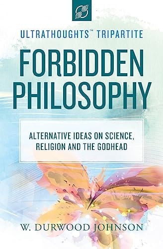Forbidden Philosophy Alternative Ideas on Science, Religion, and the Godhead