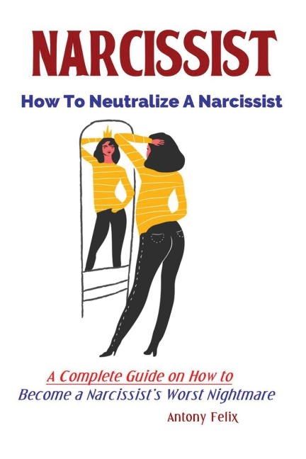 Narcissist: How To Neutralize A Narcissist; A Complete Guide on How to Become a Narcissists Worst Nightmare