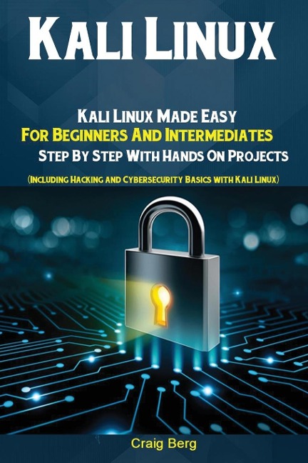Kali Linux: Kali Linux Made Easy For Beginners And Intermediates;  Step By Step With Hands On Projects (Including Hacking and Cybersecurity Basics with Kali Linux)
