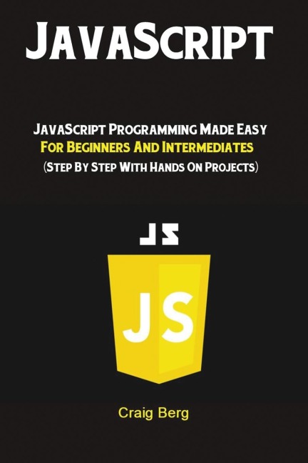 JavaScript: JavaScript Programming Made Easy for Beginners & Intermediates  (Step By Step With Hands On Projects)