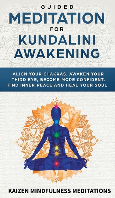 Guided Meditation for Kundalini Awakening: Align Your Chakras, Awaken Your Third Eye, Become More Confident, Find Inner Peace, Develop Mindfulness, and Heal Your Soul