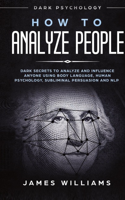 How to Analyze People: Dark Psychology - Dark Secrets to Analyze and Influence Anyone Using Body Language, Human Psychology, Subliminal Persuasion and NLP