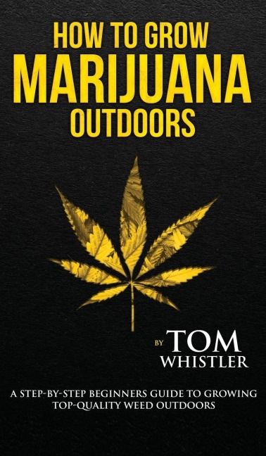 How to Grow Marijuana: Outdoors - A Step-by-Step Beginners Guide to Growing Top-Quality Weed Outdoors (Volume 2)