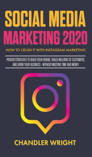 Social Media Marketing 2020: How to Crush it with Instagram Marketing - Proven Strategies to Build Your Brand, Reach Millions of Customers, and Grow Your Business Without Wasting Time and Money