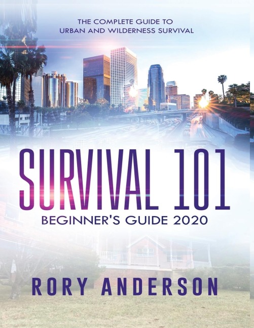 Survival 101 Beginners Guide 2020: The Complete Guide To Urban And Wilderness Survival