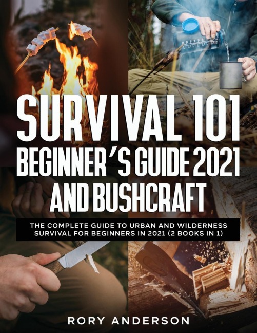 Survival 101 Beginners Guide 2021 AND Bushcraft: The Complete Guide To Urban And Wilderness Survival For Beginners in 2021 (2 Books In 1)