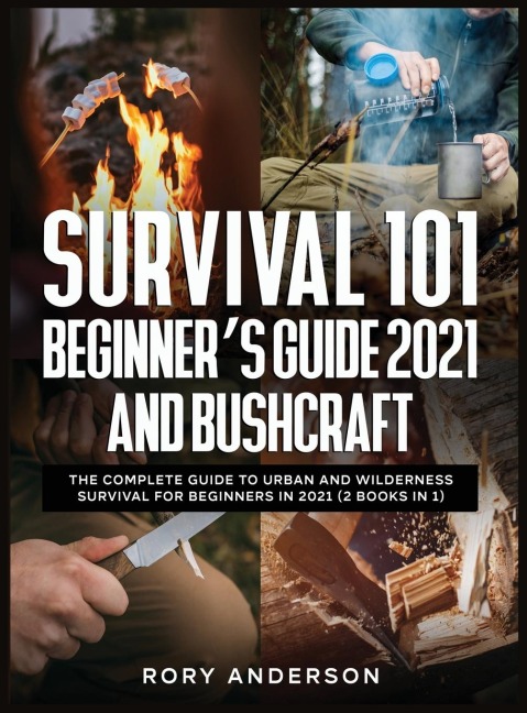 Survival 101 Beginners Guide 2021 AND Bushcraft: The Complete Guide To Urban And Wilderness Survival For Beginners in 2021 (2 Books In 1)