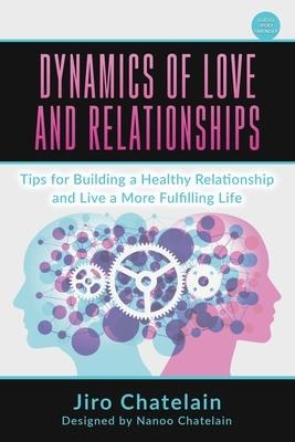 Dynamics of Love and Relationships: Tips for Building a Healthy Relationship and Live a More Fulfilling Life