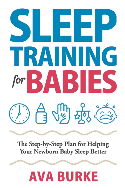 Sleep Training for Babies: The Step-By-Step Plan for Helping Your Newborn Baby Sleep Better