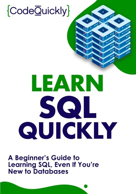 Learn SQL Quickly: A Beginners Guide to Learning SQL, Even If Youre New to Databases