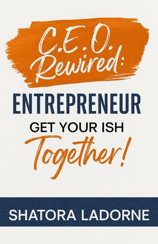 C.E.O. Rewired Entrepreneur, Get Your Ish Together!