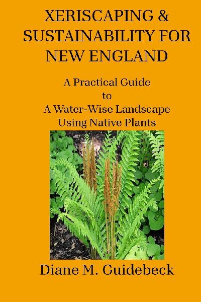 XERISCAPING & SUSTAINABILITY FOR NEW ENGLAND: A Practical Guide to A Water-Wise Landscape Using Native Plants