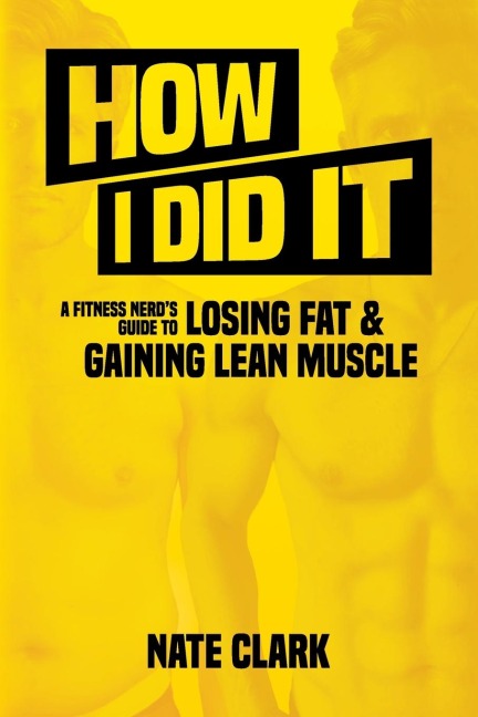 How I Did It: A Fitness Nerds Guide to Losing Fat and Gaining Lean Muscle