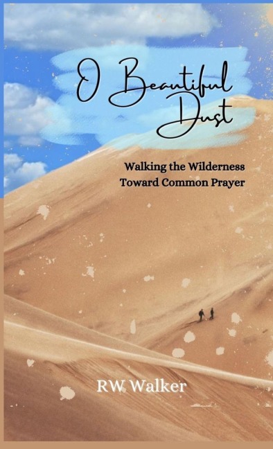 O Beautiful Dust: Walking the Wilderness Toward Common Prayer: Walking the Wilderness Toward Common Prayer