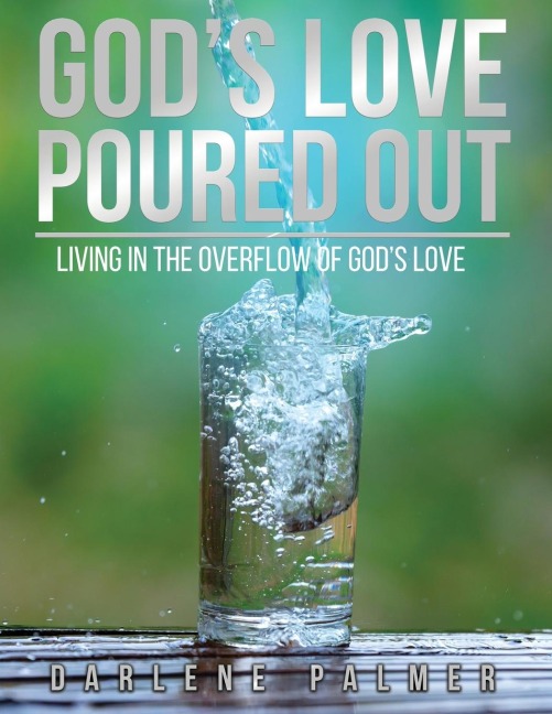 Gods Love Poured Out: Living In The Overflow Of Gods Love