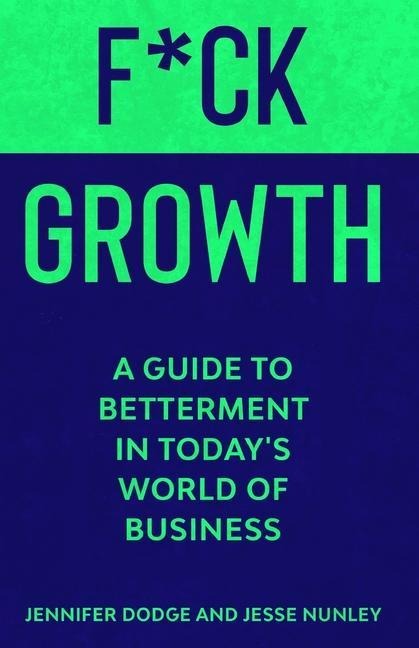 F*CK Growth: A Guide to Betterment in Todays World of Business