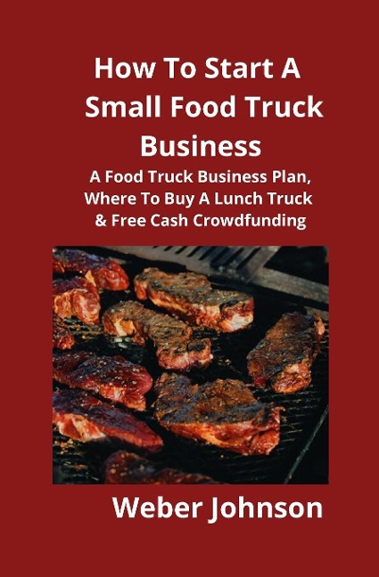 How To Start A Small Food Truck Business: A Food Truck Business Plan, Where To Buy A Lunch Truck & Free Cash Crowdfunding