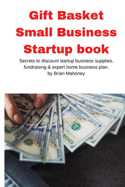 Gift Basket Small Business Startup book: Secrets to discount startup business supplies, fundraising & expert home business plan