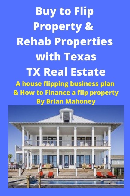 Buy to Flip Property & Rehab Properties  with Texas TX Real Estate: A house flipping business plan & How to Finance a flip property