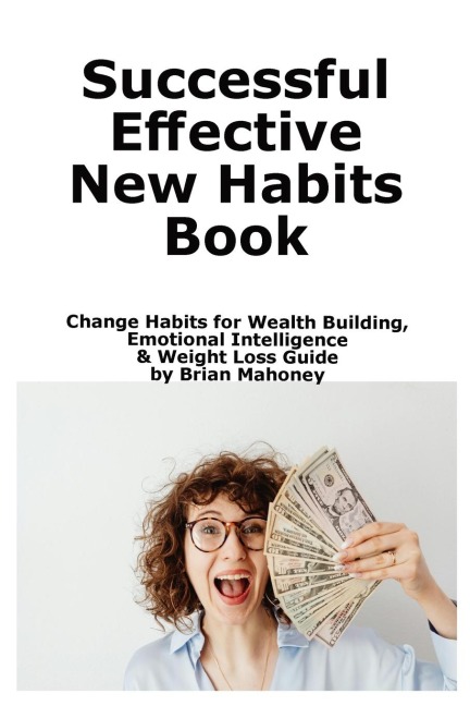 Successful Effective New Habits Book: Change Habits for Wealth Building,  Emotional Intelligence  & Weight Loss Guide
