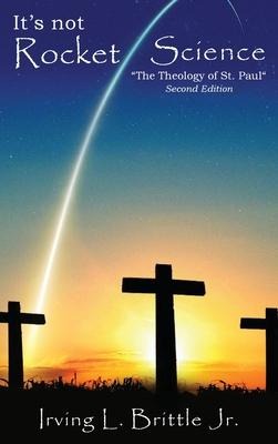 Its Not Rocket Science: The Theology of Saint Paul The Apostle